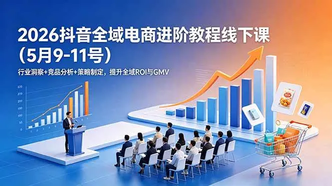 (18893期)2026抖音全域电商进阶教程线下课(5月9-11号)行业洞察+竞品分析+策略制定,提升全域ROI与GMV-33资源网