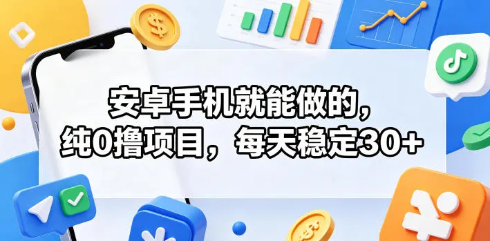 安卓手机就能做的，纯0撸项目，每天稳定30+-33资源网