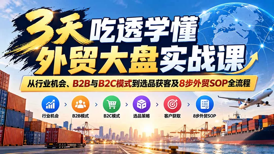 3天吃透学懂外贸大盘实战课：从行业机会、B2B与B2C模式到选品获客及8步外贸SOP全流程-33资源网