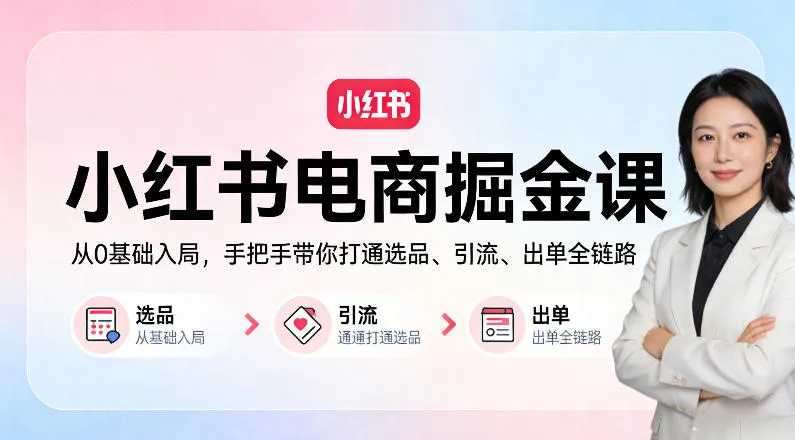 小红书电商掘金课：从0基础入局，手把手带你打通选品、引流、出单全链路-33资源网