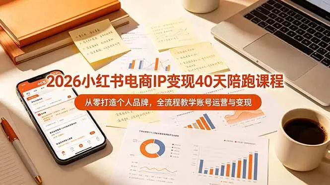 (19103期)2026小红书电商IP变现40天陪跑课程-11期,从零打造个人品牌,全流程教学账号运营与变现-33资源网