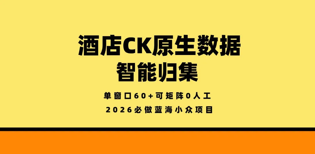 酒店CK原生数据智能归集，单窗口60+可矩阵0人工，2026必做蓝海小众项目【揭秘】-33资源网