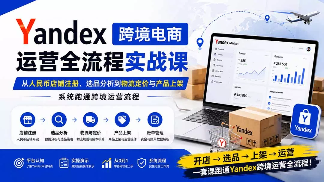 Yandex跨境电商运营全流程实战课：从人民币店铺注册、选品分析到物流定价与产品上架，系统跑通跨境运营流程-33资源网