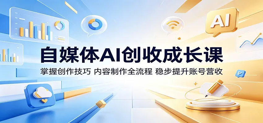 自媒体AI创收成长课：掌握创作技巧，内容制作全流程，稳步提升账号营收-33资源网