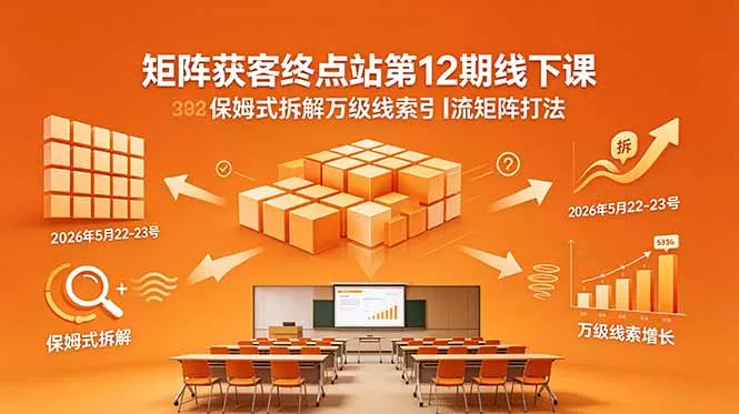 矩阵获客终点站第12期线下课 2026年5月22-23号 保姆式拆解万级线索引流矩阵打法-33资源网