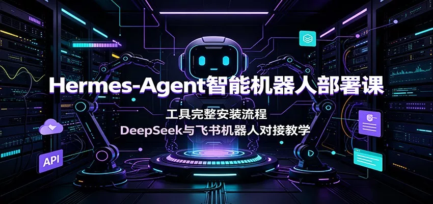 Hermes-Agent智能机器人部署课：工具完整安装流程，DeepSeek与飞书机器人对接教学-33资源网