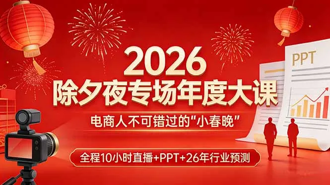 2026除夕夜专场年度大课，全程10小时直播+PPT+26年行业预测，是电商人不可错过的“小春晚”-33资源网