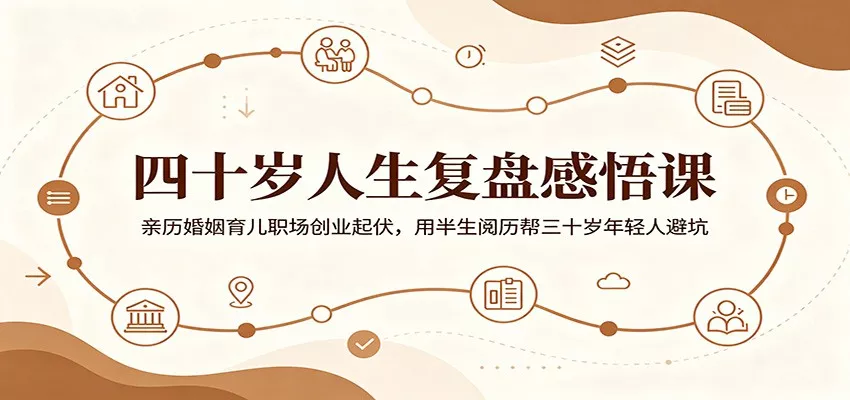 四十岁人生复盘感悟课：亲历婚姻育儿职场创业起伏，用半生阅历帮三十岁年轻人避坑-33资源网