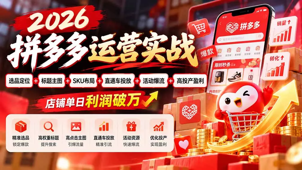 2026拼多多运营实战-更新1002:选品定位+标题主图+SKU布局+直通车投放+活动爆流+高投产盈利 店铺单日利润破万-33资源网