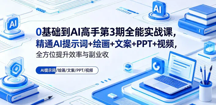 0基础到AI高手第3期全能实战课，精通AI提示词+绘画+文案+PPT+视频，全方位提升效率与副业收益-33资源网