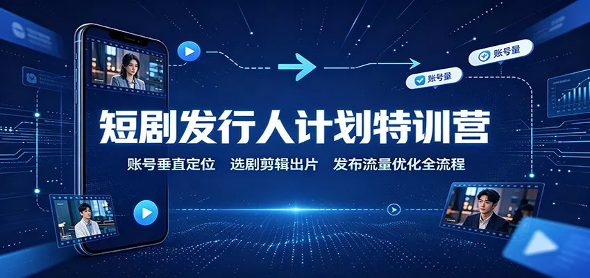 短剧发行人计划特训营：账号垂直定位，选剧剪辑出片，发布流量优化全流程-33资源网