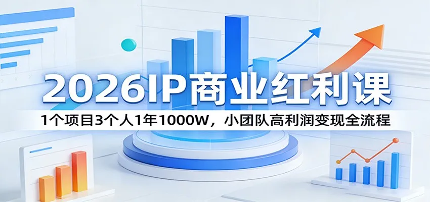 2026IP商业红利课：1个项目3个人1年1000W，小团队高利润变现全流程-33资源网