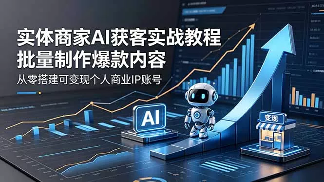 实体商家AI获客实战教程：批量制作爆款内容，从零搭建可变现个人商业IP账号-33资源网