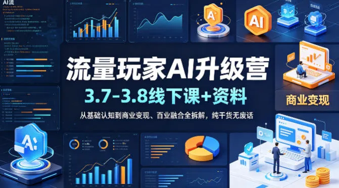 流量玩家AI升级营(3.7-3.8线下课和资料)，从基础认知到商业变现、百业融合全拆解，纯干货无废话-33资源网
