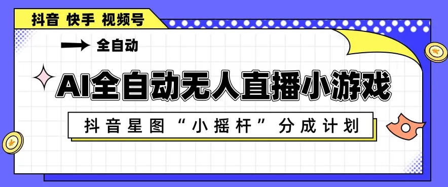 AI全自动直播小游戏，抖音星图小摇杆分成计划，支持多账号矩阵化运营【揭秘】-33资源网