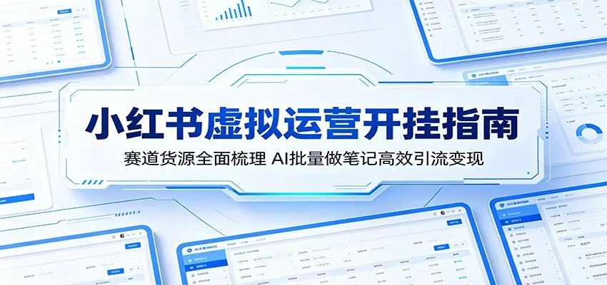 小红书虚拟运营开挂指南：赛道货源全面梳理，AI批量做笔记高效引流变现-33资源网