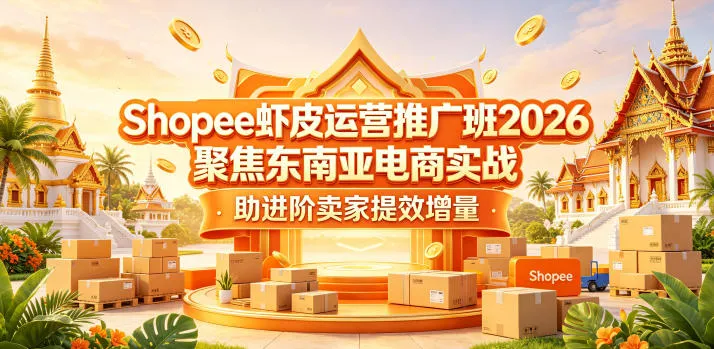 Shopee虾皮运营推广班2026，聚焦东南亚电商实战，助进阶卖家提效增量-33资源网