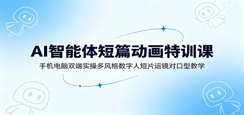 AI智能体短篇动画特训课：手机电脑双端实操多风格数字人短片运镜对口型教学-33资源网