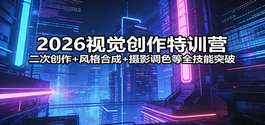 2026视觉创作特训营：二次创作+风格合成+摄影调色等全技能突破-33资源网