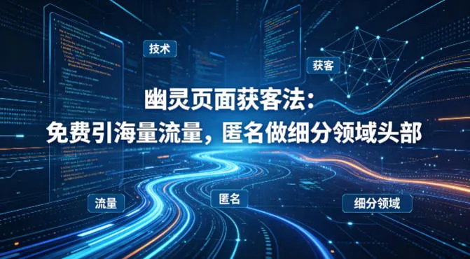 用懂技术！幽灵页面获客法：免费引海量流量，匿名做细分领域头部-33资源网