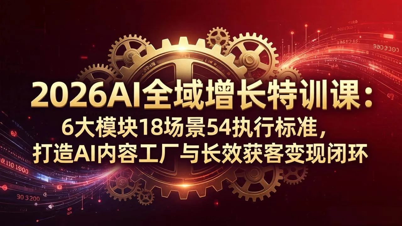 （18103期）2026AI全域增长特训课：6大模块18场景54执行标准，打造AI内容工厂与长效获客变现闭环-33资源网