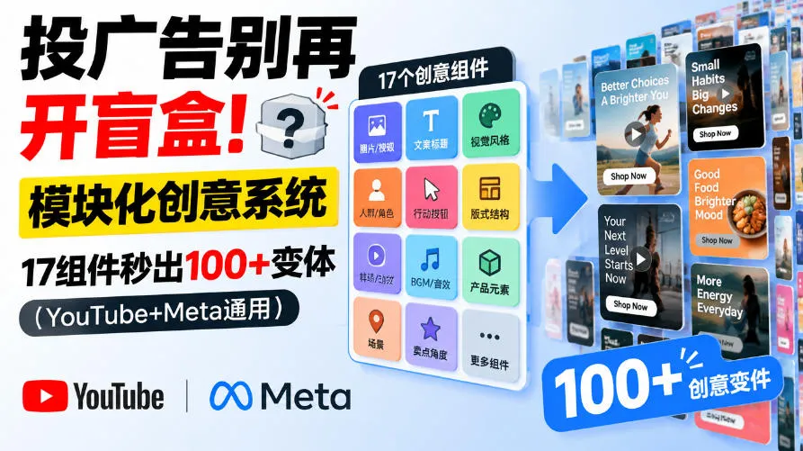 投广告别再开盲盒!模块化创意系统,17组件秒出100+变体(YouTube+Meta通用)【原创双语字幕】-33资源网