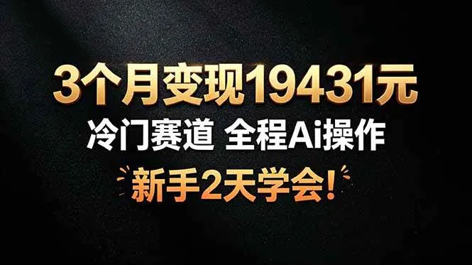 （19096期）3个月变现19431元，冷门赛道 全程Ai操作，新手2天学会！-33资源网