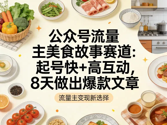 公众号流量主之美食故事赛道，起号快+高互动，8天就能做出爆款文章-33资源网