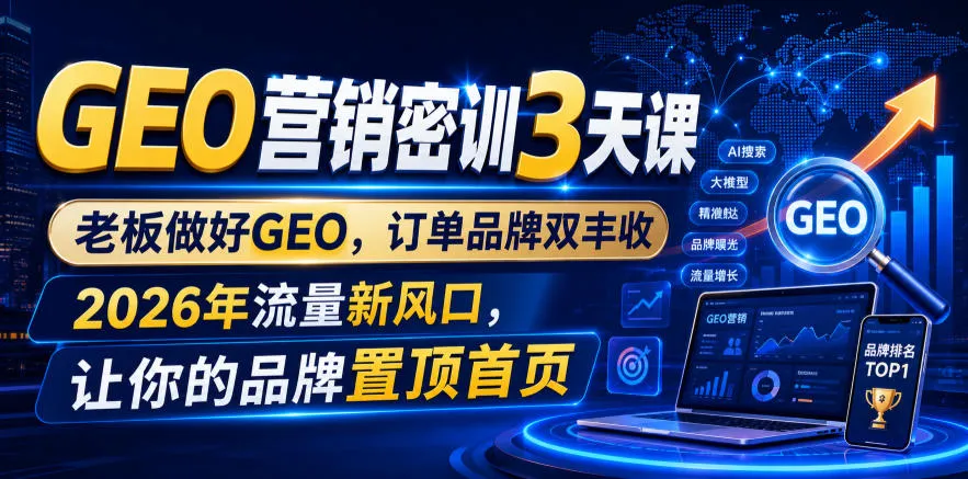 GEO营销密训3天课，老板做好GEO，订单品牌双丰收，2026年流量新风口，让你的品牌置顶首页-33资源网