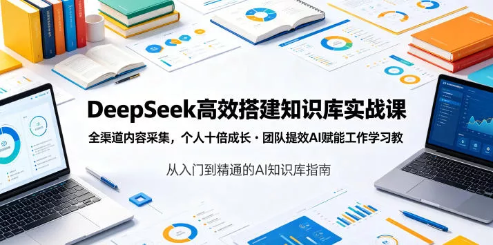 DeepSeek高效搭建知识库实战课，全渠道内容采集，个人十倍成长・团队提效，AI赋能工作学习-33资源网