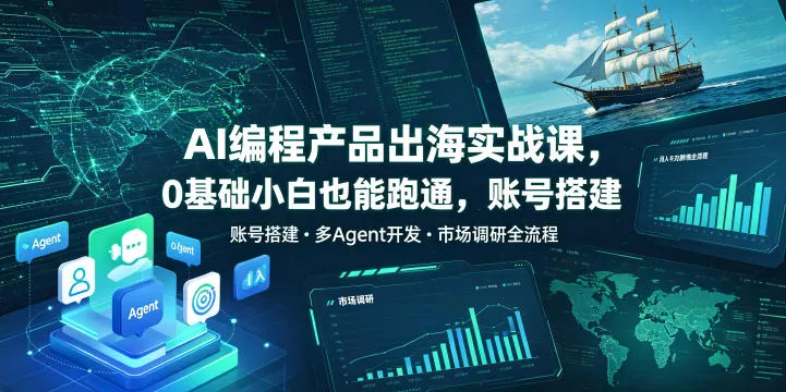 AI编程产品出海实战课,0基础小白也能跑通,账号搭建・多Agent开发・市场调研全流程,月入千刀跨境变现教程-33资源网