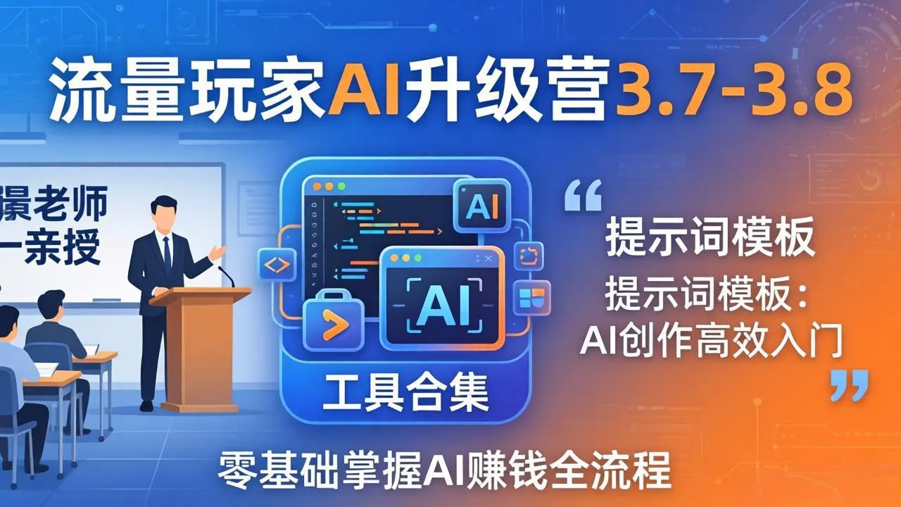 流量玩家AI升级营3.7-3.8全套资料：多老师亲授+工具合集+提示词模板，零基础掌握AI赚钱全流程-33资源网
