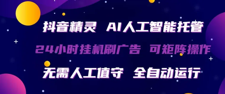 抖音精灵AI人工智能托管，24小时全自动刷广告，无需人工值守，可矩阵操作【揭秘】-33资源网