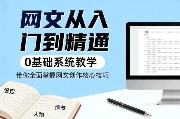网文从入门到精通，0基础系统教学，带你全面掌握网文创作核心技巧-33资源网