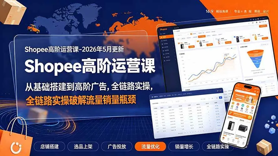 (19443期)Shopee高阶运营课-2026年更新,从基础搭建到高阶广告,全链路实操破解流量销量瓶颈 (19443期)Shopee高阶运营课-2026年更新,从基础搭建到高阶广告,全链路实操破解流量销量瓶颈
