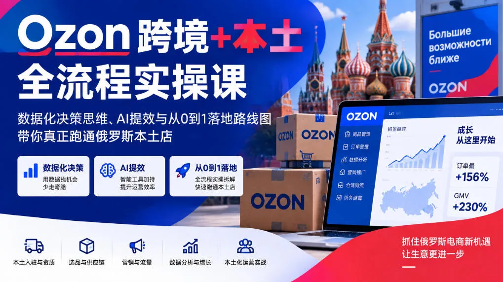 Ozon跨境+本土全流程实操课，数据化决策思维、AI提效与从0到1落地路线图，带你真正跑通俄罗斯本土店-33资源网