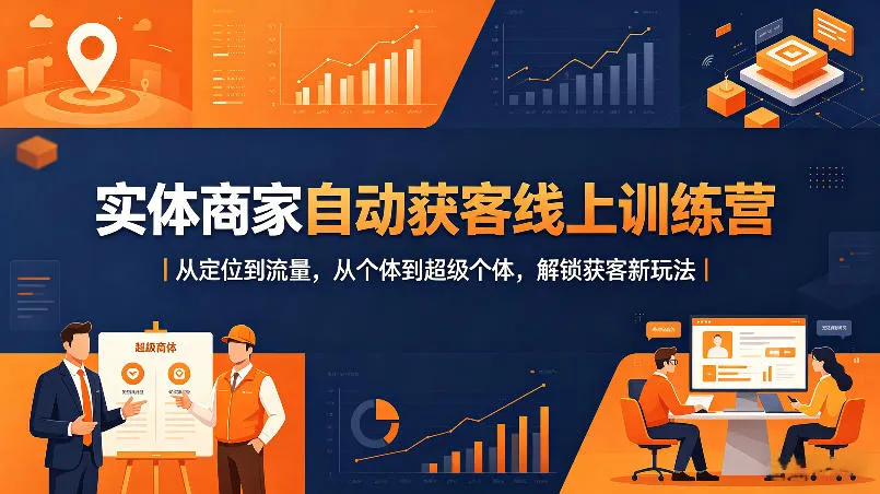 实体商家自动获客线上训练营｜从定位到流量，从个体到超级个体，解锁获客新玩法-33资源网