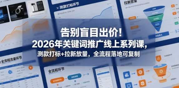 告别盲目出价！2026年关键词推广线上系列课，测款打标+拉新放量，全流程落地可复制-33资源网