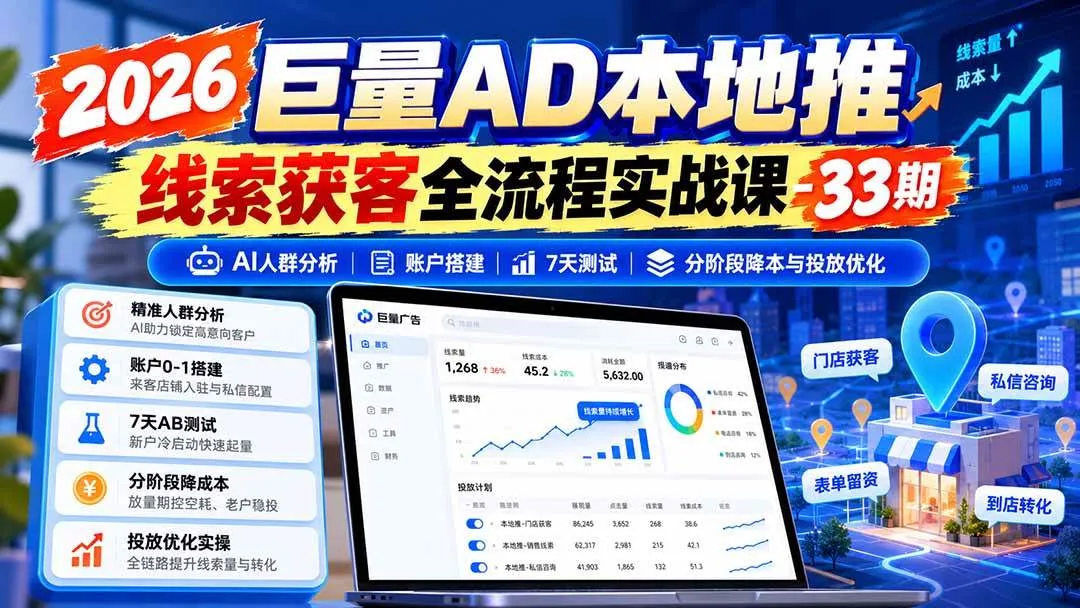 （21003期）2026巨量AD本地推线索获客全流程实战课-33期：AI人群分析、账户搭建、7天测试、分阶段降本与投放优化