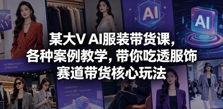 某大V AI服装带货课，各种案例教学，带你吃透服饰赛道带货核心玩法-33资源网