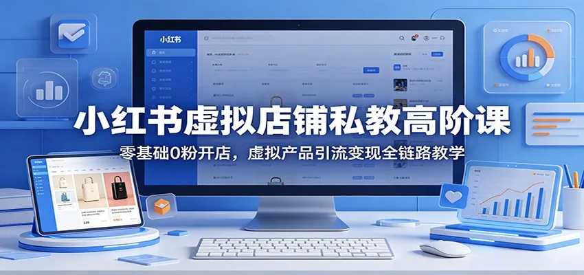 小红书虚拟店铺私教高阶课：零基础0粉开店，虚拟产品引流变现全链路教学-33资源网