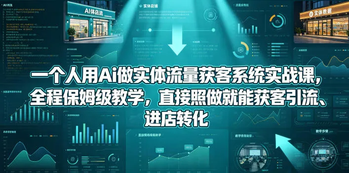 一个人用Ai做实体流量获客系统实战课，全程保姆级教学，直接照做就能获客引流、进店转化-33资源网