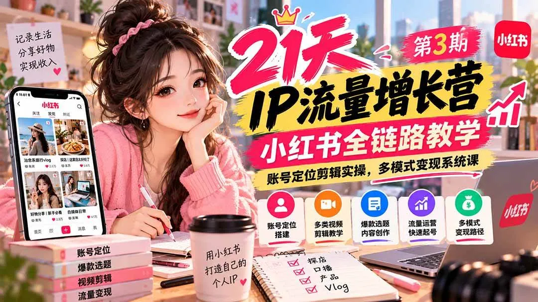 (20992期)【无水印】21天IP流量增长营-第3期,小红书全链路教学,账号定位剪辑实操,多模式变现系统课-33资源网