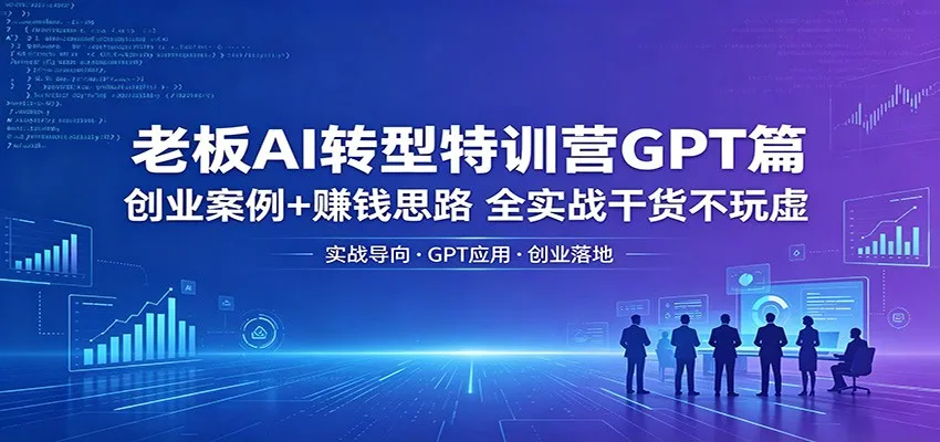 老板AI转型特训营GPT篇：创业案例+赚钱思路，全实战干货不玩虚-33资源网