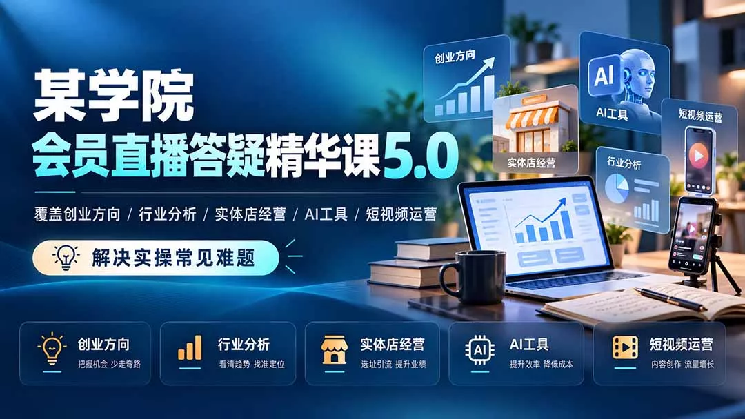 某学院会员直播答疑精华课5.0:覆盖创业方向、行业分析、实体店经营、AI工具和短视频运营,解决实操常见难题!-33资源网