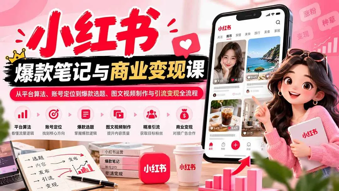 （20709期）2026小红书爆款笔记与商业变现课：从平台算法、账号定位到爆款选题、图文视频制作与引流变现全流程