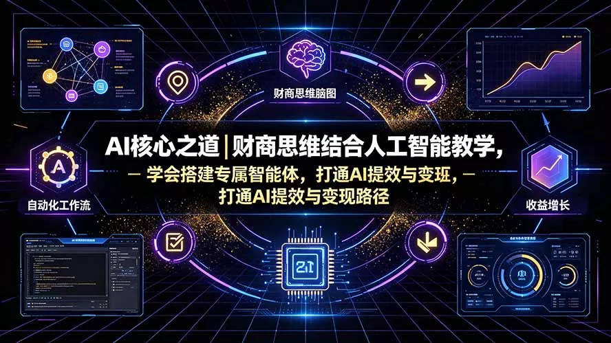 AI核心之道｜财商思维结合人工智能教学，学会搭建专属智能体，打通AI提效与变现路径-33资源网