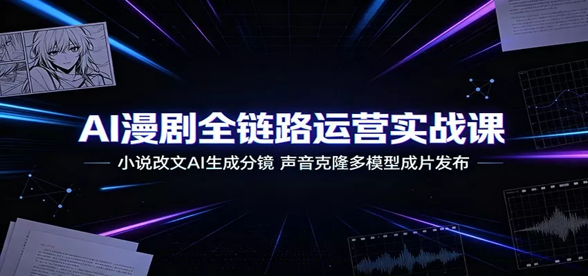 AI漫剧全链路运营实战课：小说改文AI生成分镜，声音克隆多模型成片发布-33资源网
