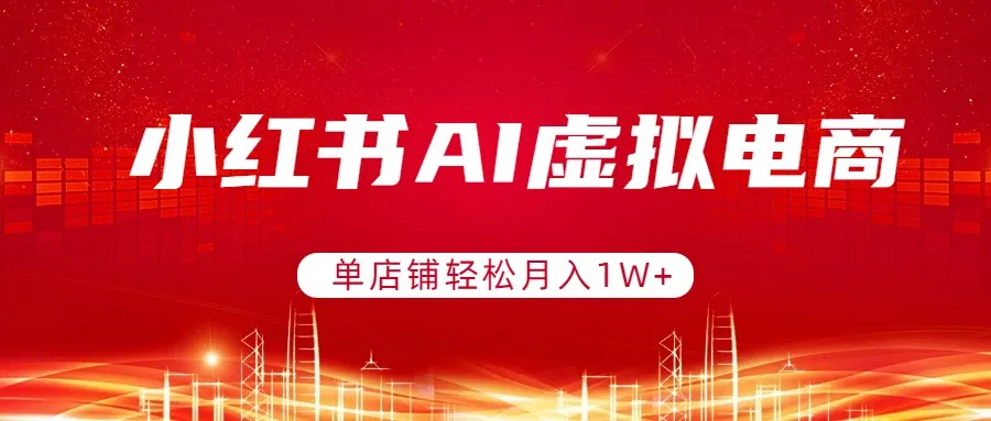 小红书AI虚拟电商，单店铺轻松月入1W+，可矩阵运营-33资源网