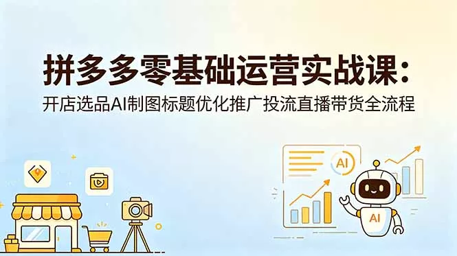 拼多多零基础运营实战课：开店选品AI制图标题优化推广投流直播带货全流程-33资源网